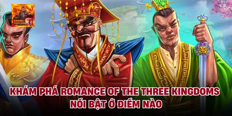 Khám phá romance of the three kingdoms nổi bật ở điểm nào