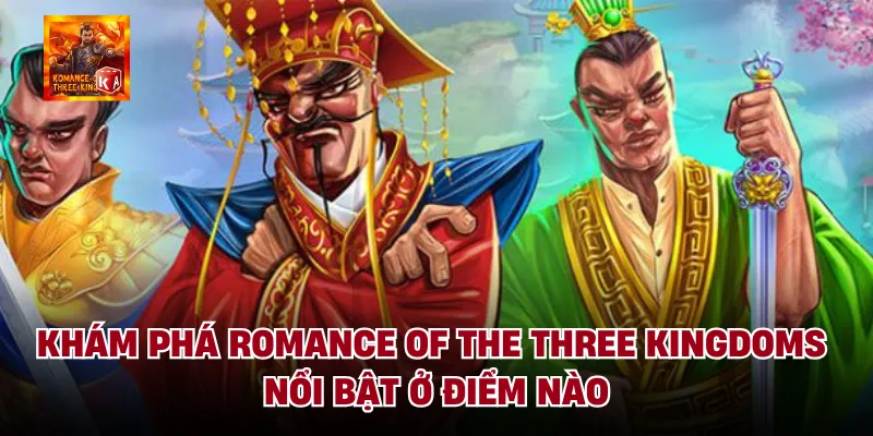 Khám phá romance of the three kingdoms nổi bật ở điểm nào