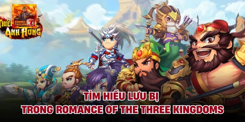 Tìm hiểu lưu bị trong romance of the three kingdoms
