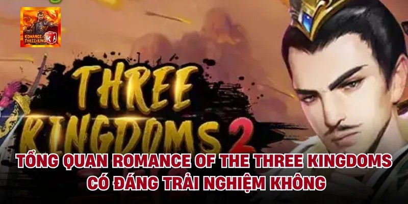 Tổng quan romance of the three kingdoms có đáng trải nghiệm không